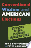 Conventional wisdom and American elections : exploding myths, exploring misconceptions /