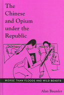 The Chinese and opium under the Republic : worse than floods and wild beasts /
