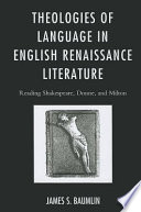 Theologies of language in English Renaissance literature : reading Shakespeare, Donne, and Milton /