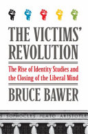 The victims' revolution : the rise of identity studies and the closing of the liberal mind /