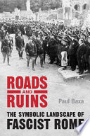 Roads and ruins : the symbolic landscape of fascist Rome /
