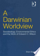 A Darwinian worldview : sociobiology, environmental ethics and the work of Edward O. Wilson /