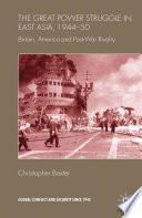 The Great Power Struggle in East Asia, 1944-50 : Britain, America and Post-War Rivalry /