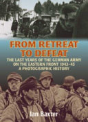 From retreat to defeat : the last years of the German Army on the Eastern Front, 1943-1945, a photographic history /