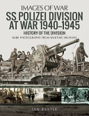 SS Polizei at war, 1940-1945 : a history of the division : rare photographs from wartime archives /