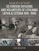 SS foreign divisions and volunteers of Lithuania, Latvia and Estonia, 1941-1945 : rare photographs from wartime archives /