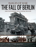 The fall of Berlin : rare photographs from wartime archives /