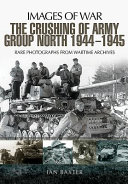 The crushing of Army Group North, 1944-1945 : rare photographs from wartime archives /