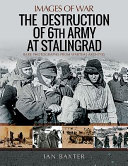 The destruction of 6th Army at Stalingrad : rare photographs from wartime archives /