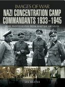 Nazi concentration camp commandants 1933-1945 : rare photographs from wartime archives /