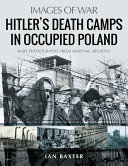 Hitler's death camps in occupied Poland : rare photograhs from wartime archives /