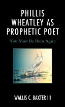 Phillis Wheatley as prophetic poet : you must be born again /
