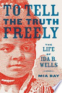 To tell the truth freely : the life of Ida B. Wells /