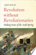 Revolution without revolutionaries : making sense of the Arab Spring /