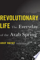 Revolutionary life : the everyday of the Arab Spring /
