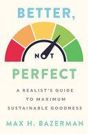 Better, not perfect : a realist's guide to maximum sustainable goodness /
