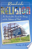 Roadside religion : in search of the sacred, the strange, and the substance of faith /