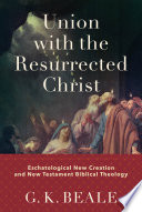 Union with the resurrected Christ : eschatological new creation and New Testament biblical theology /