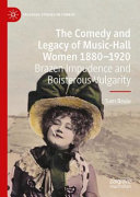 The comedy and legacy of music-hall women 1880-1920 : brazen impudence and boisterous vulgarity /