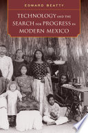 Technology and the search for progress in modern Mexico /