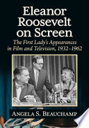Eleanor Roosevelt on screen : the First Lady's appearances in film and television, 1932-1962 /