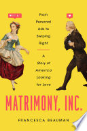 Matrimony, Inc. : from personal ads to swiping right, a story of America looking for love /