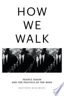 How we walk : Frantz Fanon and the politics of the body /