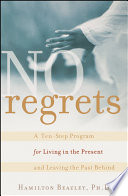 No regrets : a ten-step program for living in the present and leaving the past behind /