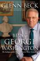 Being George Washington : the indispensable man, as you've never seen him /