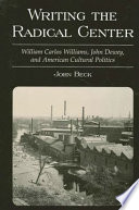 Writing the radical center : William Carlos Williams, John Dewey, and American cultural politics /