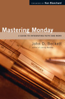 Mastering Monday : a guide to integrating faith and work /
