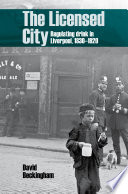 The licensed city : regulating drink in Liverpool, 1830-1920 /