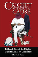 Cricket without a cause : fall and rise of the mighty West Indian test cricketers /