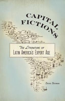Capital fictions : the literature of Latin America's export age /