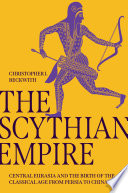 The Scythian empire : Central Eurasia and the birth of the classical age from Persia to China /