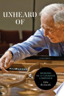 Unheard of : memoirs of a Canadian composer /