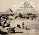 Cairo to Constantinople : Francis Bedford's Photographs of the Middle East /
