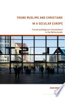 Young Muslims and Christians in a secular Europe : pursuing religious commitment in the Netherlands /