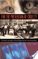 For the prevention of cruelty : the history and legacy of animal rights activism in the United States /