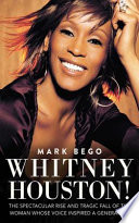 Whitney Houston! : the spectacular rise and tragic fall of the woman whose voice inspired a generation /