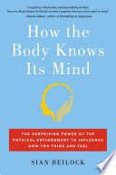 How the body knows its mind : the surprising power of the physical environment to influence how you think and feel /