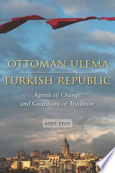 Ottoman ulema, Turkish Republic : agents of change and guardians of tradition /