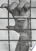 Murdering animals : writings on theriocide, homicide and nonspeciesist criminology /