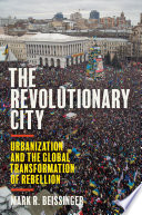 The revolutionary city : urbanization and the global transformation of rebellion /