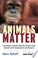 Animals matter : a biologist explains why we should treat animals with compassion and respect /