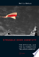 Struggle over identity : the official and the alternative "Belarusianness" /