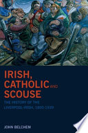Irish, Catholic and scouse : the history of the Liverpool-Irish, 1800-1939 /