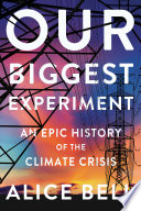 Our biggest experiment : an epic history of the climate crisis /