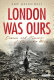 London was ours : diaries and memoirs of the London Blitz /