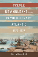 Creole New Orleans in the Revolutionary Atlantic, 1775-1877 /
